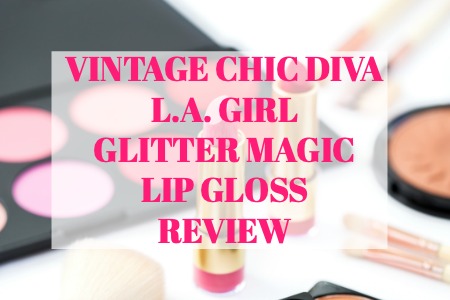 VINTAGE CHIC DIVA L.A. GIRL GLITTER MAGIC LIP GLOSS REVIEW